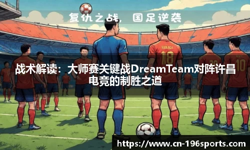 战术解读：大师赛关键战DreamTeam对阵许昌电竞的制胜之道
