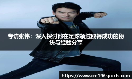 专访张伟：深入探讨他在足球领域取得成功的秘诀与经验分享