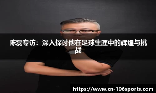 陈磊专访：深入探讨他在足球生涯中的辉煌与挑战