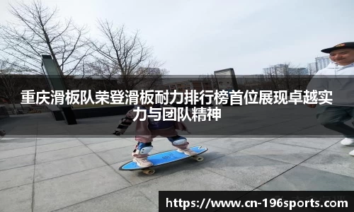 重庆滑板队荣登滑板耐力排行榜首位展现卓越实力与团队精神