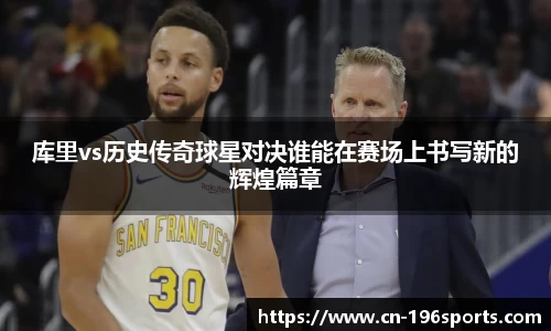 库里vs历史传奇球星对决谁能在赛场上书写新的辉煌篇章